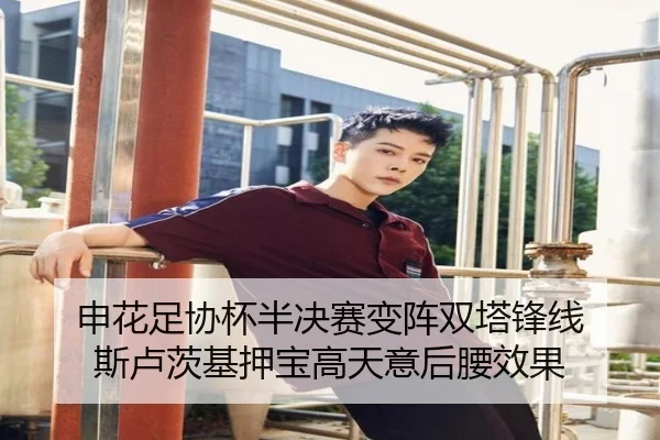 申花足协杯半决赛变阵双塔锋线 斯卢茨基押宝高天意后腰效果