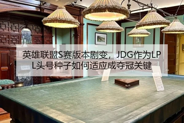 英雄联盟S赛版本剧变，JDG作为LPL头号种子如何适应成夺冠关键