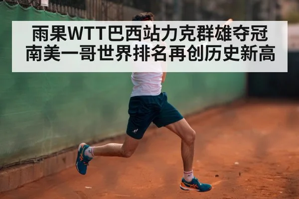 雨果WTT巴西站力克群雄夺冠 南美一哥世界排名再创历史新高