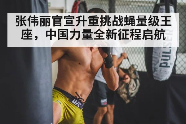 张伟丽官宣升重挑战蝇量级王座，中国力量全新征程启航