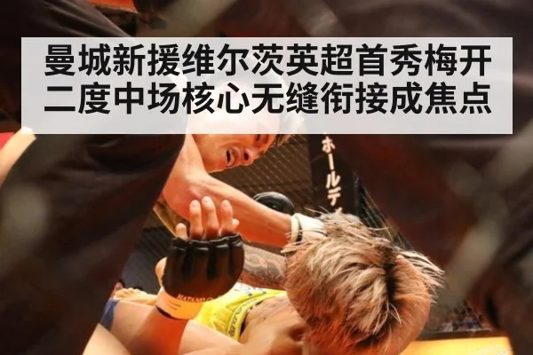 曼城新援维尔茨英超首秀梅开二度中场核心无缝衔接成焦点