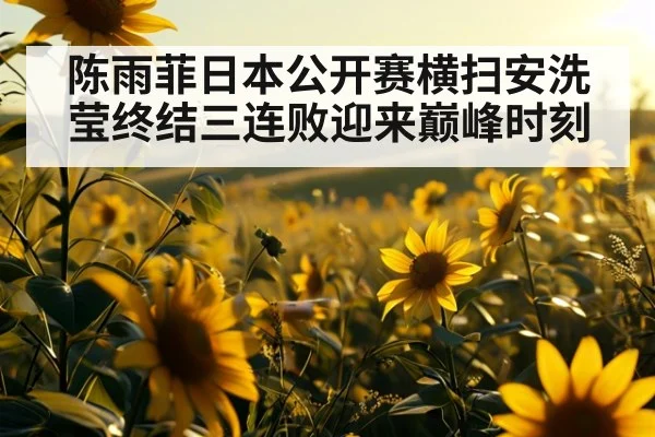 陈雨菲日本公开赛横扫安洗莹终结三连败迎来巅峰时刻